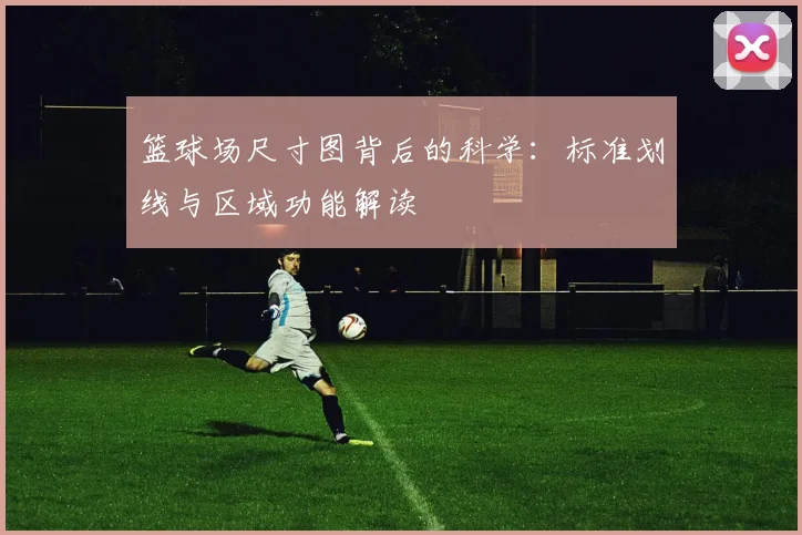 篮球场尺寸图背后的科学：标准划线与区域功能解读