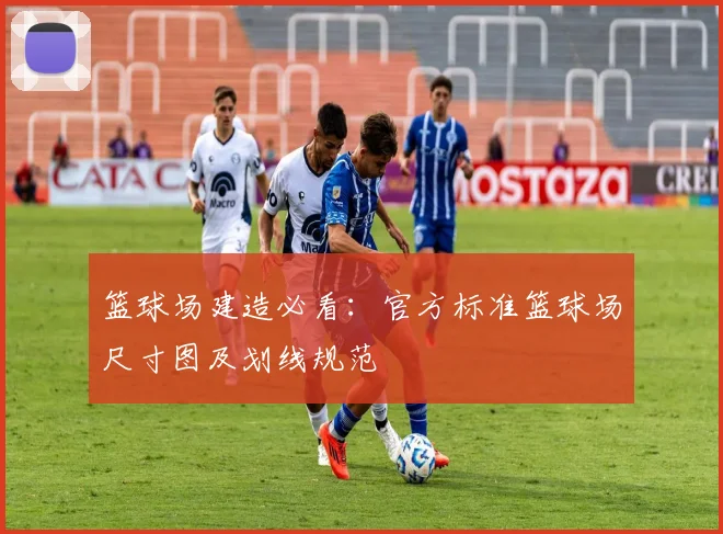 篮球场建造必看：官方标准篮球场尺寸图及划线规范