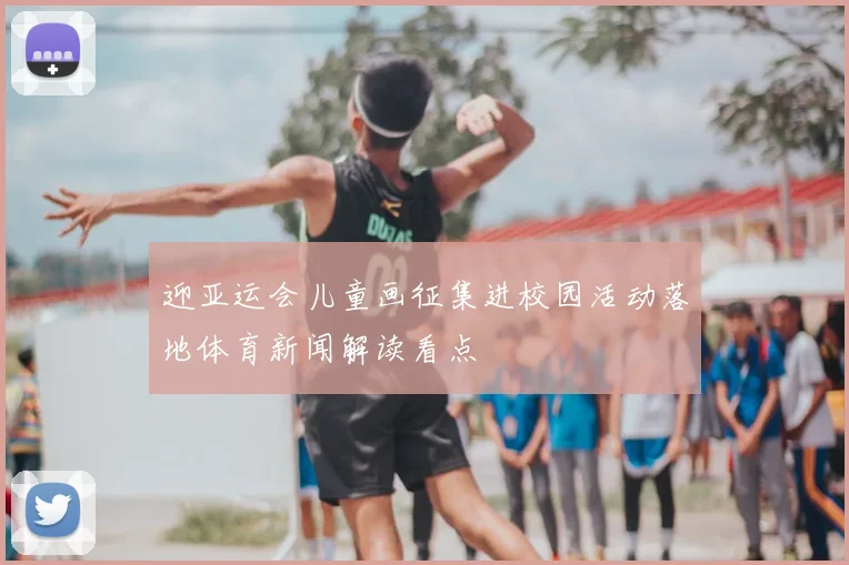 迎亚运会儿童画征集进校园活动落地体育新闻解读看点