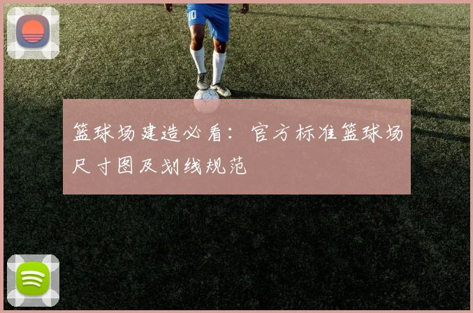 篮球场建造必看：官方标准篮球场尺寸图及划线规范