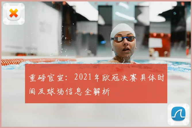 重磅官宣：2021年欧冠决赛具体时间及球场信息全解析