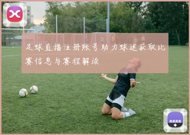 足球直播注册账号助力球迷获取比赛信息与赛程解读