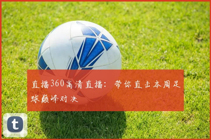 直播360高清直播：带你直击本周足球巅峰对决