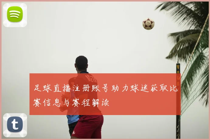 足球直播注册账号助力球迷获取比赛信息与赛程解读