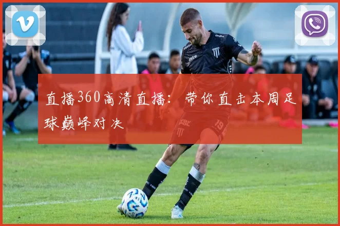 直播360高清直播：带你直击本周足球巅峰对决